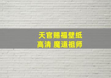 天官赐福壁纸高清 魔道祖师